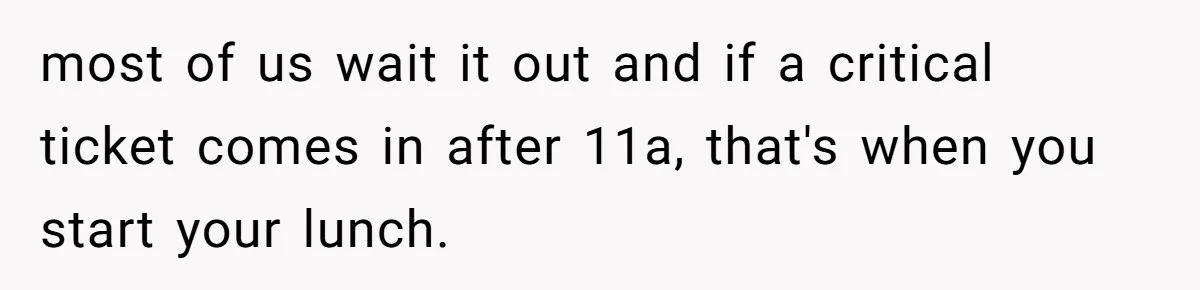 Boss Demanded He Never Miss His Lunch Window, So He Walked Away During a Network Meltdown most of us wait it out and if a critical ticket comes in after 11a, that's when you start your lunch.