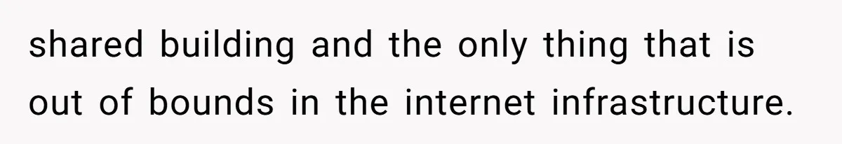 Boss Demanded He Never Miss His Lunch Window, So He Walked Away During a Network Meltdown shared building and the only thing that is out of bounds in the internet infrastructure.