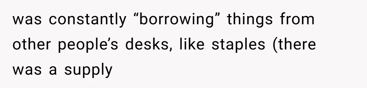 Coworker Stole a Meeting Room and Called It His Office, So the Team Beat Him at His Own Game was constantly “borrowing” things from other people’s desks, like staples (there was a supply