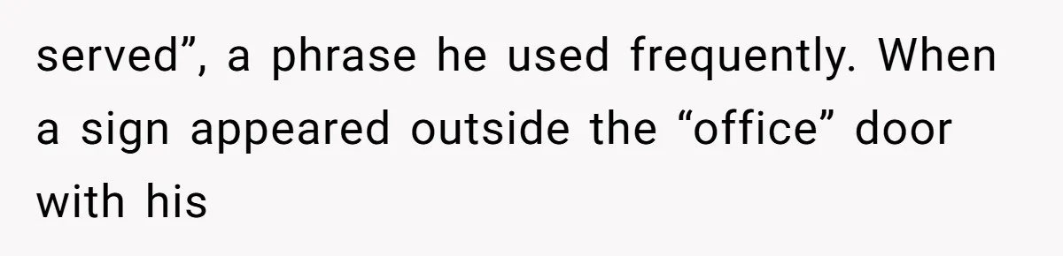 Coworker Stole a Meeting Room and Called It His Office, So the Team Beat Him at His Own Game served”, a phrase he used frequently. When a sign appeared outside the “office” door with his