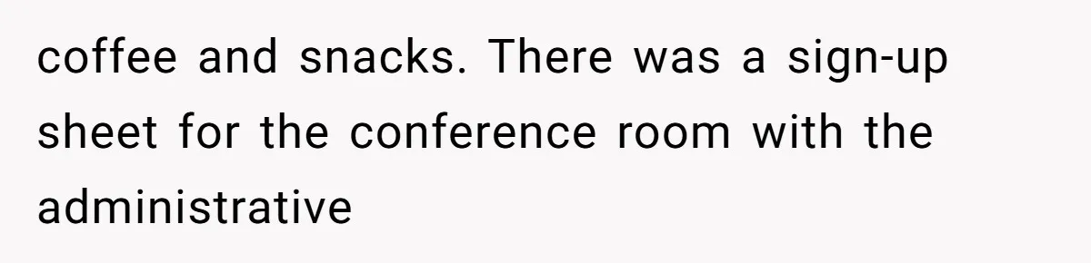 Coworker Stole a Meeting Room and Called It His Office, So the Team Beat Him at His Own Game coffee and snacks. There was a sign-up sheet for the conference room with the administrative