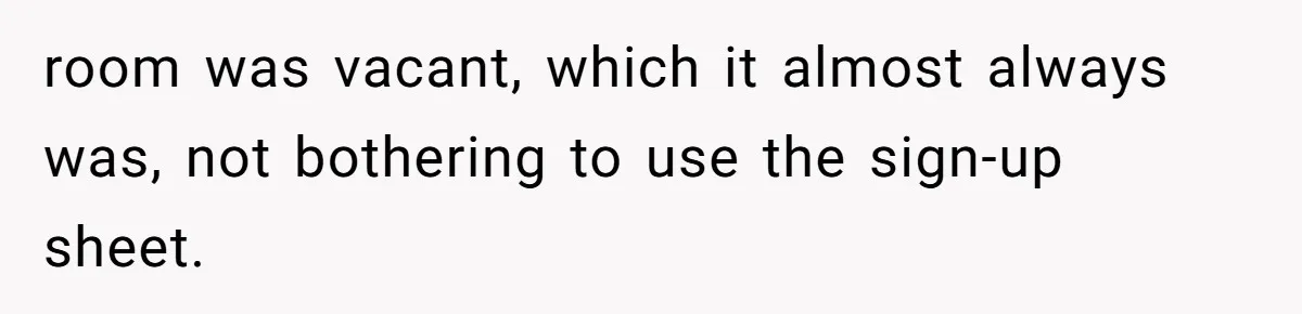 Coworker Stole a Meeting Room and Called It His Office, So the Team Beat Him at His Own Game room was vacant, which it almost always was, not bothering to use the sign-up sheet.
