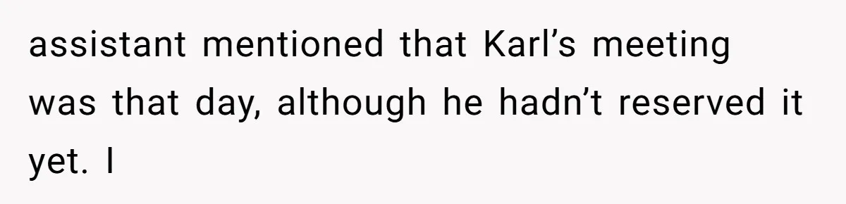 Coworker Stole a Meeting Room and Called It His Office, So the Team Beat Him at His Own Game assistant mentioned that Karl’s meeting was that day, although he hadn’t reserved it yet. I