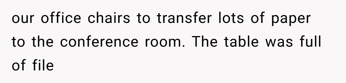 Coworker Stole a Meeting Room and Called It His Office, So the Team Beat Him at His Own Game our office chairs to transfer lots of paper to the conference room. The table was full of file