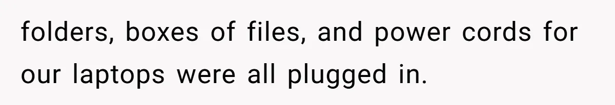 Coworker Stole a Meeting Room and Called It His Office, So the Team Beat Him at His Own Game folders, boxes of files, and power cords for our laptops were all plugged in.