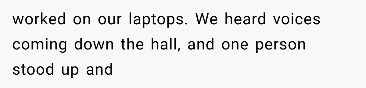 Coworker Stole a Meeting Room and Called It His Office, So the Team Beat Him at His Own Game worked on our laptops. We heard voices coming down the hall, and one person stood up and