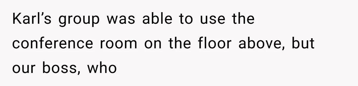 Coworker Stole a Meeting Room and Called It His Office, So the Team Beat Him at His Own Game Karl’s group was able to use the conference room on the floor above, but our boss, who