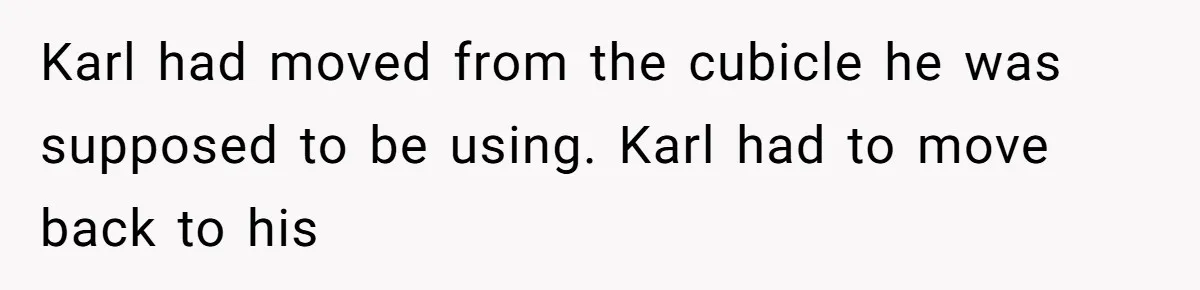 Coworker Stole a Meeting Room and Called It His Office, So the Team Beat Him at His Own Game Karl had moved from the cubicle he was supposed to be using. Karl had to move back to his