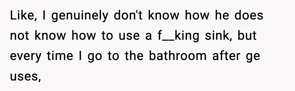 Woman Gets Petty Revenge On Sister’s Boyfriend By Drying His Mess With Her Towel Like, I genuinely don't know how he does not know how to use a f__king sink, but every time I go to the bathroom after ge uses,