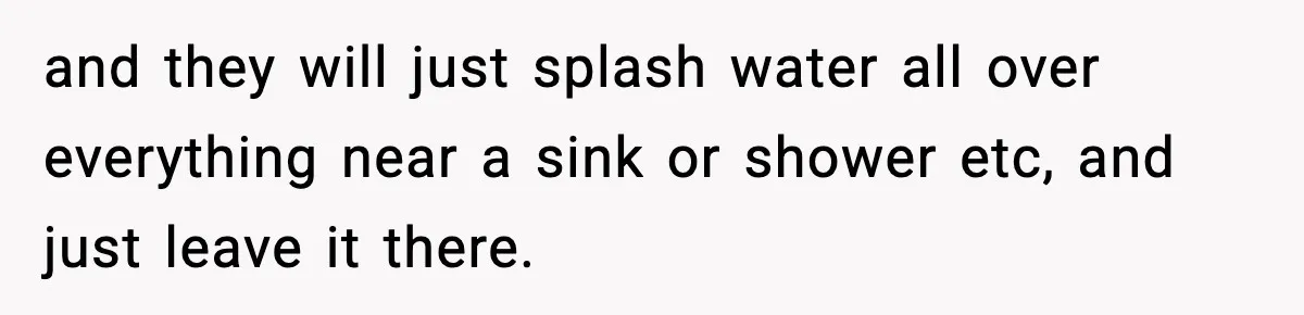 Woman Gets Petty Revenge On Sister’s Boyfriend By Drying His Mess With Her Towel and they will just splash water all over everything near a sink or shower etc, and just leave it there.