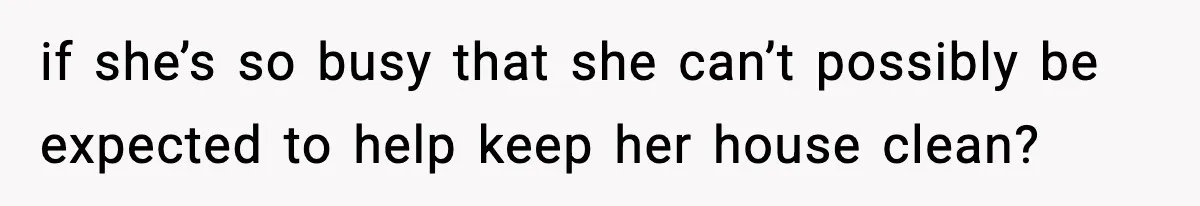 Woman Gets Petty Revenge On Sister’s Boyfriend By Drying His Mess With Her Towel if she’s so busy that she can’t possibly be expected to help keep her house clean?