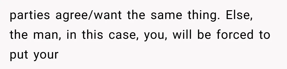 Teen Felt Secret Relief After Girlfriend's Miscarriage, Then Realized Their Relationship Had Changed Forever parties agree/want the same thing. Else, the man, in this case, you, will be forced to put your