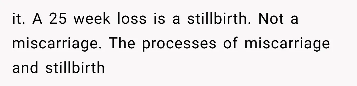 Teen Felt Secret Relief After Girlfriend's Miscarriage, Then Realized Their Relationship Had Changed Forever it. A 25 week loss is a stillbirth. Not a miscarriage. The processes of miscarriage and stillbirth