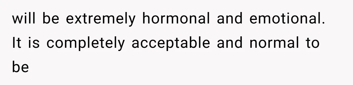 Teen Felt Secret Relief After Girlfriend's Miscarriage, Then Realized Their Relationship Had Changed Forever will be extremely hormonal and emotional. It is completely acceptable and normal to be