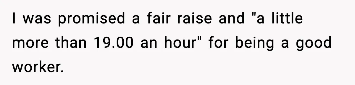 Worker’s Months-Long Petty Revenge Ends When The CEO Personally Picks Up Chairs I was promised a fair raise and "a little more than 19.00 an hour" for being a good worker.