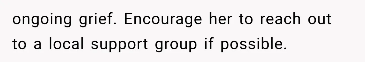 Teen Felt Secret Relief After Girlfriend's Miscarriage, Then Realized Their Relationship Had Changed Forever ongoing grief. Encourage her to reach out to a local support group if possible.
