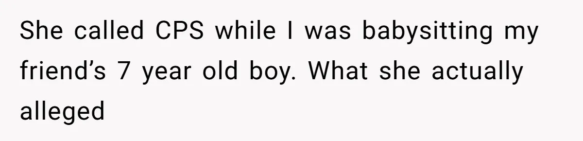 MIL Weaponized CPS Against Her Daughter-in-Law, But Her Plan to Control Their Future Backfired She called CPS while I was babysitting my friend’s 7 year old boy. What she actually alleged