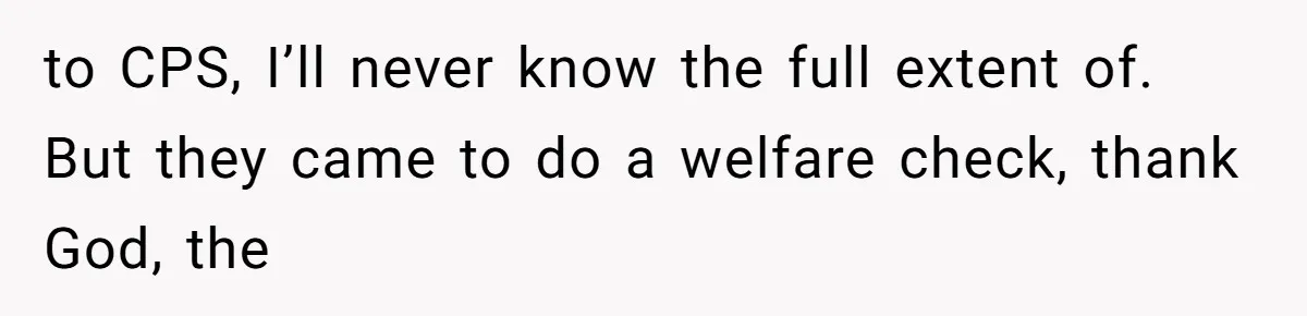 MIL Weaponized CPS Against Her Daughter-in-Law, But Her Plan to Control Their Future Backfired to CPS, I’ll never know the full extent of. But they came to do a welfare check, thank God, the