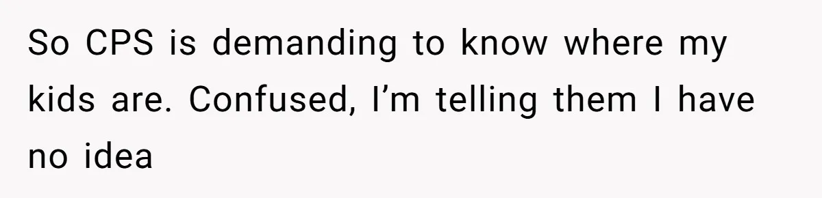 MIL Weaponized CPS Against Her Daughter-in-Law, But Her Plan to Control Their Future Backfired So CPS is demanding to know where my kids are. Confused, I’m telling them I have no idea