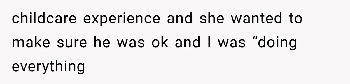 MIL Weaponized CPS Against Her Daughter-in-Law, But Her Plan to Control Their Future Backfired childcare experience and she wanted to make sure he was ok and I was “doing everything