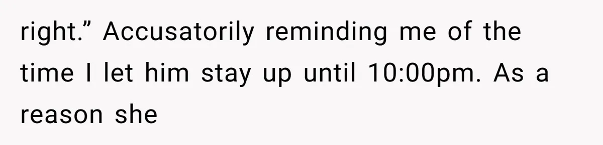 MIL Weaponized CPS Against Her Daughter-in-Law, But Her Plan to Control Their Future Backfired right.” Accusatorily reminding me of the time I let him stay up until 10:00pm. As a reason she