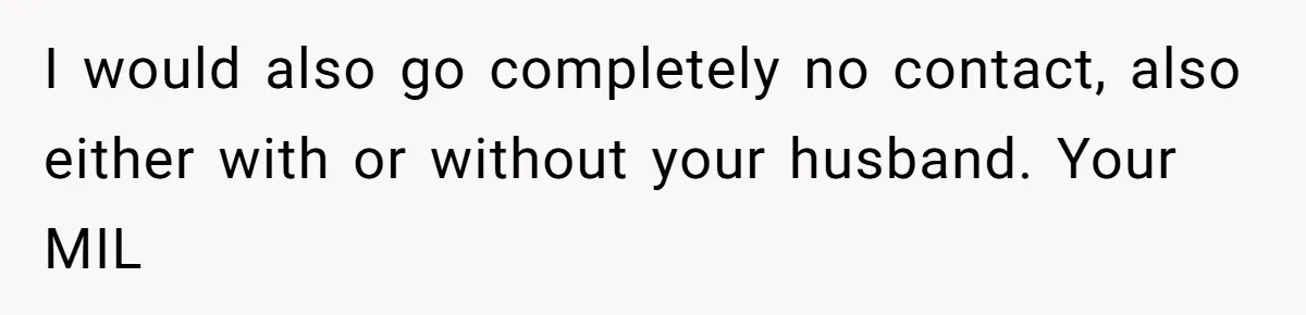 MIL Weaponized CPS Against Her Daughter-in-Law, But Her Plan to Control Their Future Backfired I would also go completely no contact, also either with or without your husband. Your MIL