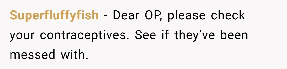 MIL Weaponized CPS Against Her Daughter-in-Law, But Her Plan to Control Their Future Backfired Superfluffyfish − Dear OP, please check your contraceptives. See if they’ve been messed with.