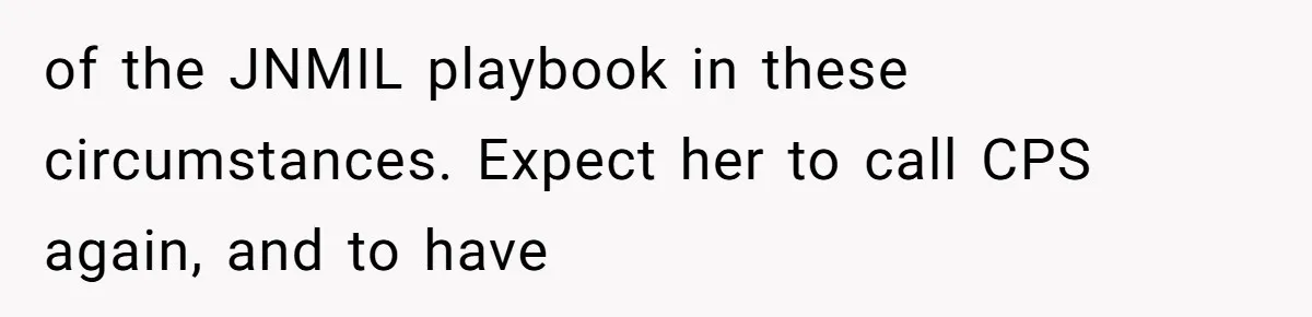 MIL Weaponized CPS Against Her Daughter-in-Law, But Her Plan to Control Their Future Backfired of the JNMIL playbook in these circumstances. Expect her to call CPS again, and to have