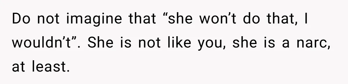 MIL Weaponized CPS Against Her Daughter-in-Law, But Her Plan to Control Their Future Backfired Do not imagine that “she won’t do that, I wouldn’t”. She is not like you, she is a narc, at least.