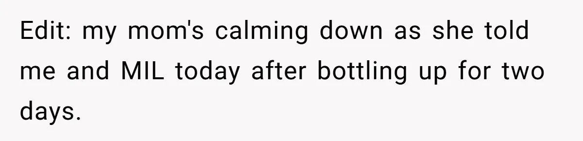 Edit: my mom's calming down as she told me and MIL today after bottling up for two days.
