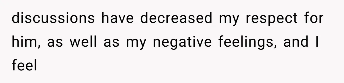 discussions have decreased my respect for him, as well as my negative feelings, and I feel