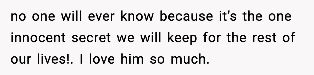 Newlyweds Kept One Secret From Everyone And They Plan To Keep It Forever no one will ever know because it’s the one innocent secret we will keep for the rest of our lives!. I love him so much.