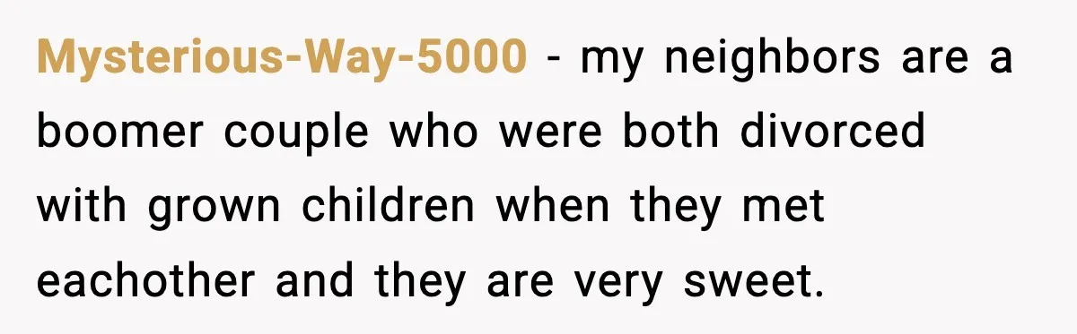 Newlyweds Kept One Secret From Everyone And They Plan To Keep It Forever Mysterious-Way-5000 − my neighbors are a boomer couple who were both divorced with grown children when they met eachother and they are very sweet.