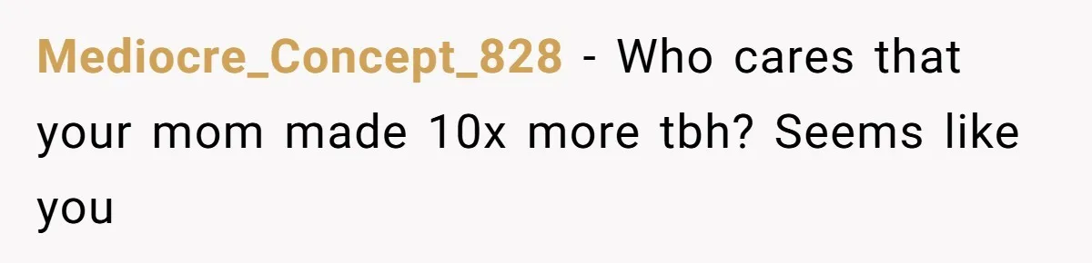 Mediocre_Concept_828 − Who cares that your mom made 10x more tbh? Seems like you