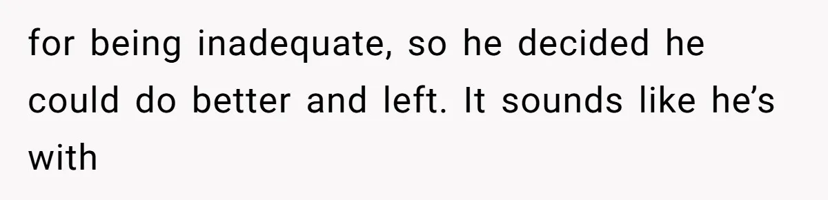 for being inadequate, so he decided he could do better and left. It sounds like he’s with