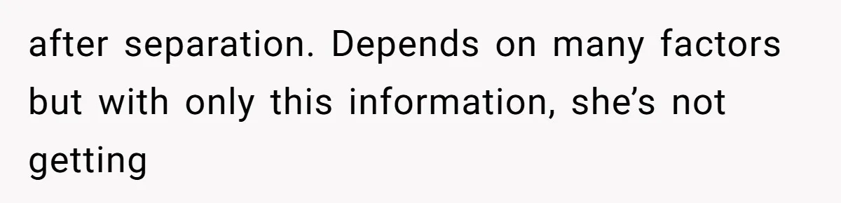 after separation. Depends on many factors but with only this information, she’s not getting
