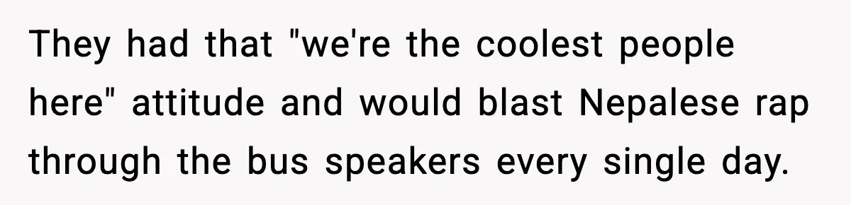 They had that "we're the coolest people here" attitude and would blast Nepalese rap through the bus speakers every single day.