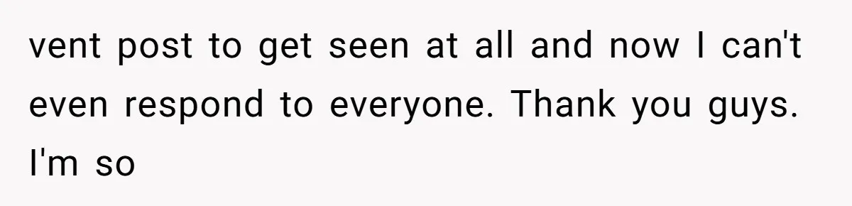 vent post to get seen at all and now I can't even respond to everyone. Thank you guys. I'm so