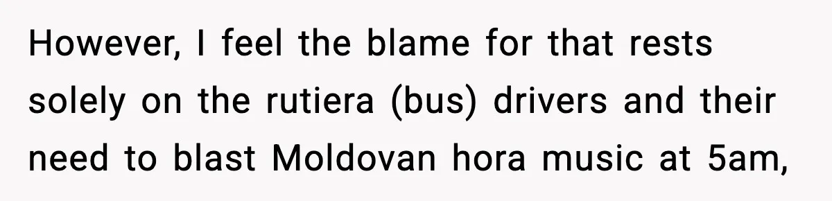 However, I feel the blame for that rests solely on the rutiera (bus) drivers and their need to blast Moldovan hora music at 5am,