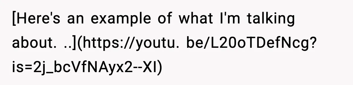 [Here's an example of what I'm talking about. ..](https://youtu. be/L20oTDefNcg?is=2j_bcVfNAyx2--XI)