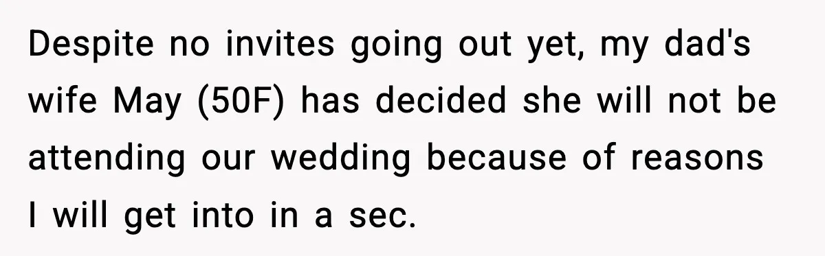 Groom Refuses to Beg Dad's Wife to Attend Wedding, Dad Boycotts Instead Despite no invites going out yet, my dad's wife May (50F) has decided she will not be attending our wedding because of reasons I will get into in a sec.