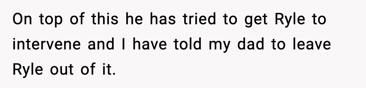 Groom Refuses to Beg Dad's Wife to Attend Wedding, Dad Boycotts Instead On top of this he has tried to get Ryle to intervene and I have told my dad to leave Ryle out of it.