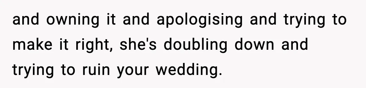 Groom Refuses to Beg Dad's Wife to Attend Wedding, Dad Boycotts Instead and owning it and apologising and trying to make it right, she's doubling down and trying to ruin your wedding.