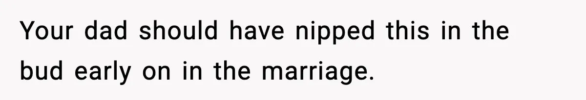 Groom Refuses to Beg Dad's Wife to Attend Wedding, Dad Boycotts Instead Your dad should have nipped this in the bud early on in the marriage.