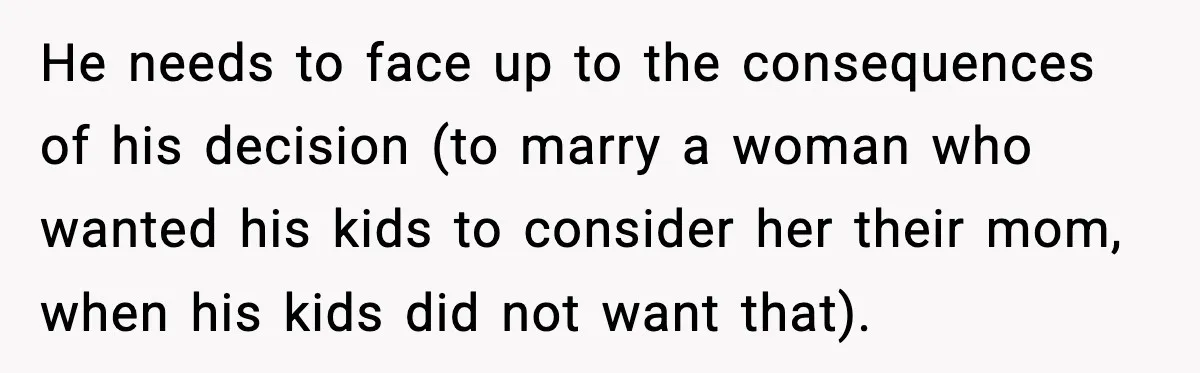 Groom Refuses to Beg Dad's Wife to Attend Wedding, Dad Boycotts Instead He needs to face up to the consequences of his decision (to marry a woman who wanted his kids to consider her their mom, when his kids did not want...