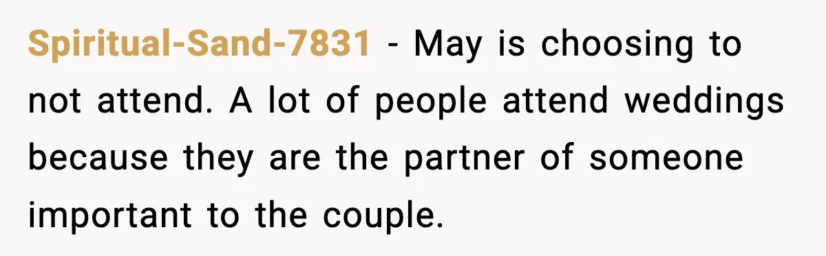 Groom Refuses to Beg Dad's Wife to Attend Wedding, Dad Boycotts Instead Spiritual-Sand-7831 − May is choosing to not attend. A lot of people attend weddings because they are the partner of someone important to the couple.