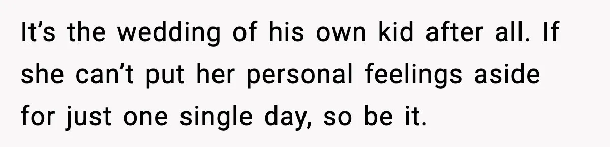 Groom Refuses to Beg Dad's Wife to Attend Wedding, Dad Boycotts Instead It’s the wedding of his own kid after all. If she can’t put her personal feelings aside for just one single day, so be it.