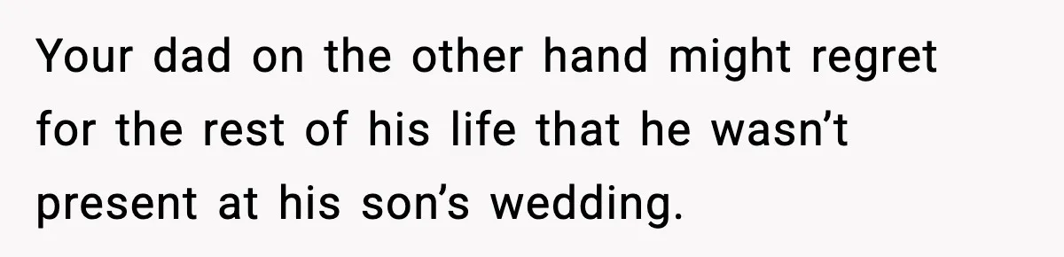 Groom Refuses to Beg Dad's Wife to Attend Wedding, Dad Boycotts Instead Your dad on the other hand might regret for the rest of his life that he wasn’t present at his son’s wedding.