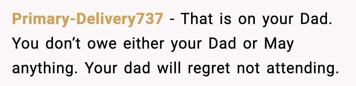 Groom Refuses to Beg Dad's Wife to Attend Wedding, Dad Boycotts Instead Primary-Delivery737 − That is on your Dad. You don’t owe either your Dad or May anything. Your dad will regret not attending.