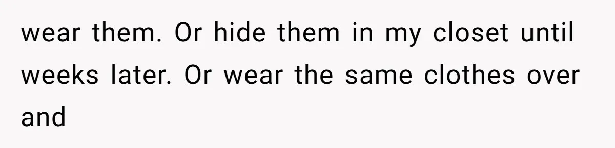 wear them. Or hide them in my closet until weeks later. Or wear the same clothes over and